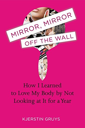 cover image Mirror, Mirror Off the Wall: How I learned to Love My Body by Not Looking at It for a Year