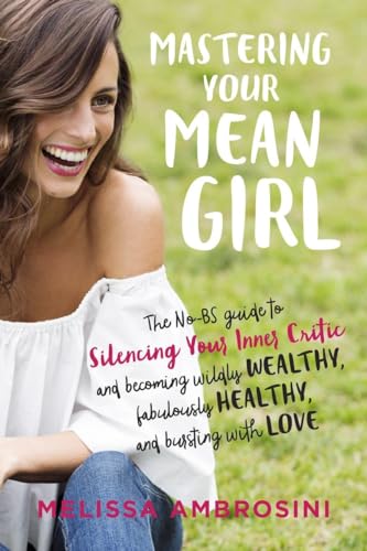 cover image Mastering Your Mean Girl: The No-BS Guide to Silencing Your Inner Critic and Becoming Wildly Wealthy, Fabulously Healthy, and Bursting with Love