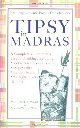 cover image Tipsy in Madras: A Complete Guide to 80s Preppy Drinking, Including Proper Attire, Cocktails for Every Occasion, the Best Beer, the Rig