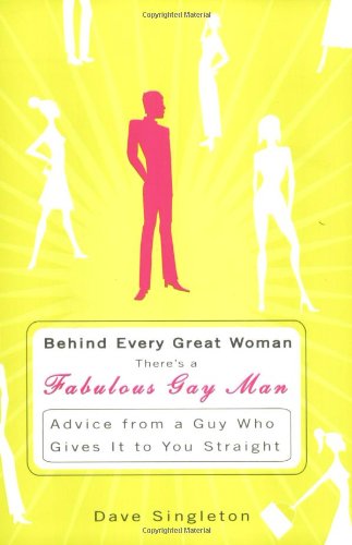 cover image Behind Every Great Woman Is a Fabulous Gay Man: Advice from a Guy Who Gives It to You Straight