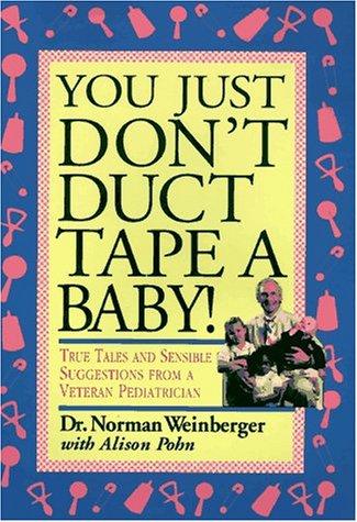 cover image You Just Don't Duct Tape a Baby!: True Tales and Sensible Suggestions from a Veteran Pediatrician