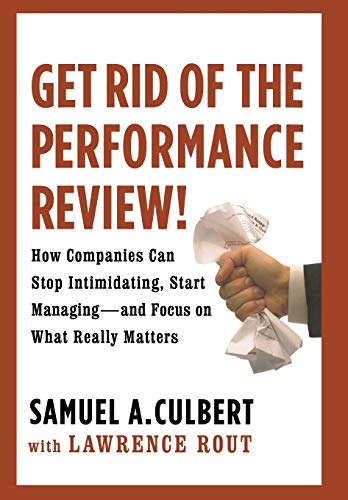 cover image Get Rid of the Performance Review! How Companies Can Stop Intimidating, Start Managing, and Focus on What Really Matters