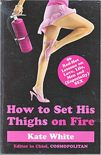 cover image How to Set His Thighs on Fire: 86 Red-Hot Lessons on Love, Life, Men & (Especially) Sex