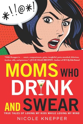 cover image Moms Who Drink and Swear: True Tales of Loving My Kids While Losing My Mind