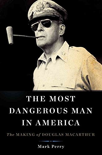 cover image The Most Dangerous Man in America: The Making of Douglas MacArthur