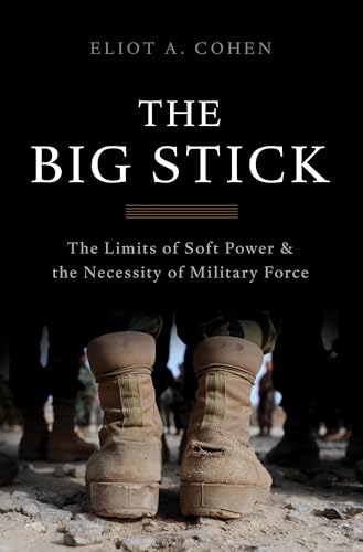 cover image The Big Stick: The Limits of Soft Power and the Necessity of Military Force