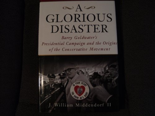 cover image Glorious Disaster: Barry Goldwater's Presidential Campaign and the Origins of the Conservative Movement