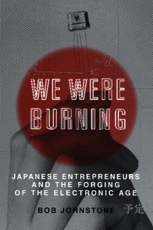 cover image We Were Burning: Japanese Entrepreneurs & the Forging of the Electronic Age