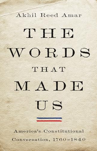 cover image The Words That Made Us: America’s Constitutional Conversation, 1760–1840