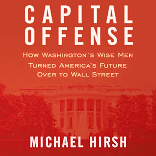 cover image Capital Offense: How Washington's Wise Men Turned America's Future Over to Wall Street
