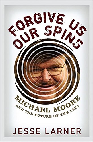 cover image Forgive Us Our Spins: Michael Moore and the Future of the Left