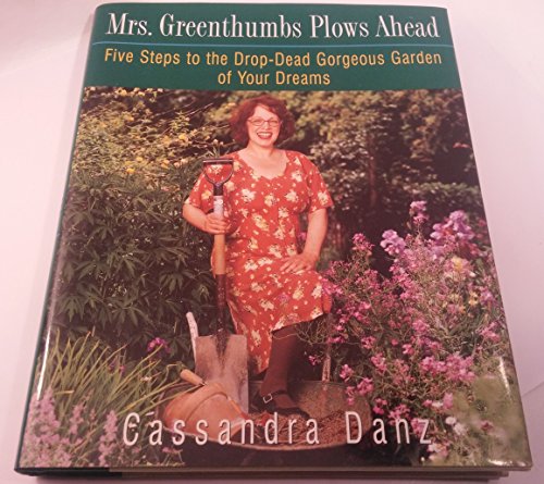 cover image Mrs. Greenthumbs Plows Ahead: Five Steps to the Drop-Dead Gorgeous Garden of Your Dreams