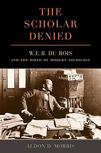 cover image The Scholar Denied: W.E.B. Du Bois and the Birth of Modern Sociology