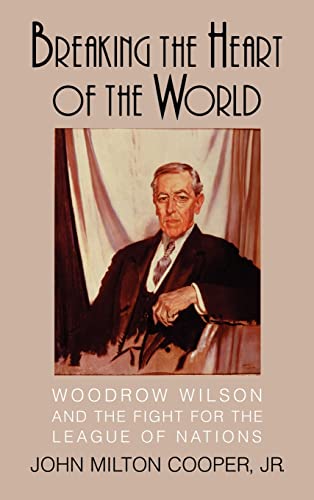 cover image BREAKING THE HEART OF THE WORLD: Woodrow Wilson and the Fight for the League of Nations