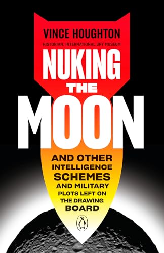 cover image Nuking the Moon: And Other Intelligence Schemes and Military Plots Left on the Drawing Board