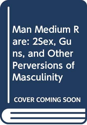 cover image Man Medium Rare: 2sex, Guns, and Other Perversions of Masculinity