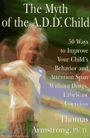 cover image The Myth of the A.D.D. Child: 50 Ways to Improve Your Child's Behavior and Attention Span ...Coercion