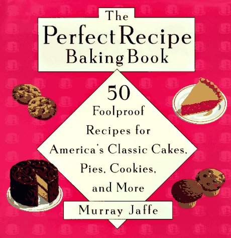 cover image The Perfect Recipe Baking Book: 50 Foolproof Recipes for America's Classic Cakes, Pies, Cookies and More