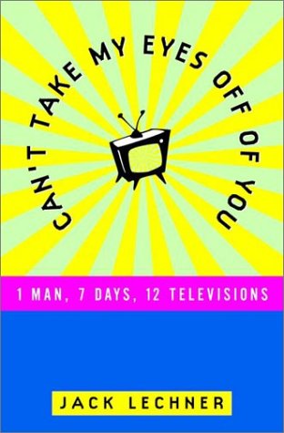cover image Can't Take My Eyes Off of You: 1 Man, 7 Days, 12 Televisions