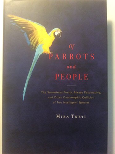 cover image Of Parrots and People: The Sometimes Funny, Always Fascinating, and Often Catastrophic Collision of Two Intelligent Species