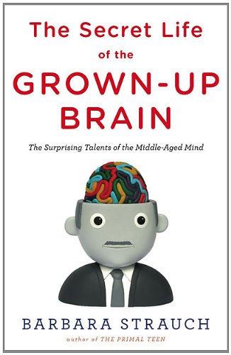 cover image The Secret Life of the Grown-up Brain: The Surprising Talents of the Middle-Aged Brain