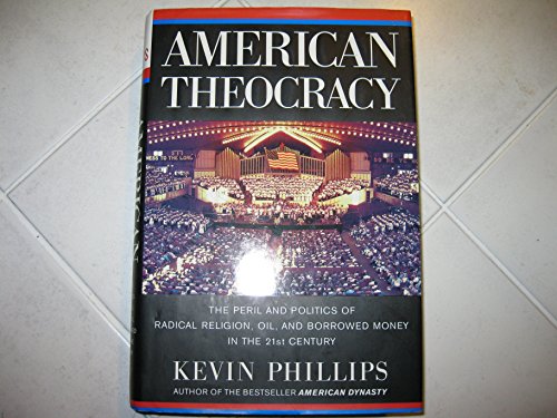 cover image American Theocracy: The Peril and Politics of Radical Religion, Oil and Borrowed Money in the 21st Century