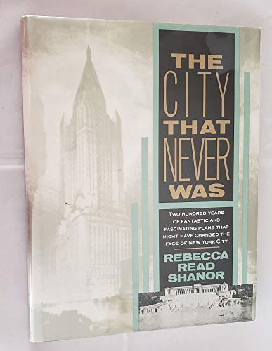cover image The City That Never Was: 22 100 Years Fantastic Fascinating Plans That Might Have Changed Face of NY CI