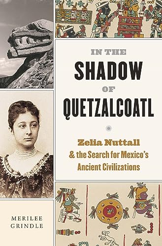 cover image In the Shadow of Quetzalcoatl: Zelia Nuttall & the Search for Mexico’s Ancient Civilizations