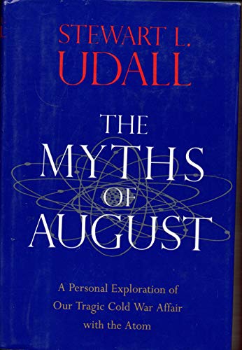 cover image The Myths of August: A Personal Exploration of Our Tragic Cold War Affair with the Atom