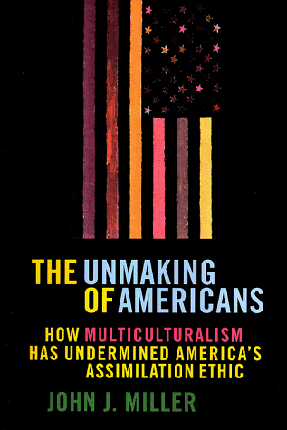 cover image The Unmaking of Americans Unmaking of Americans: How Multiculturalism Has Undermined the Assimilation Ethic How Multiculturalism Has Undermined the As