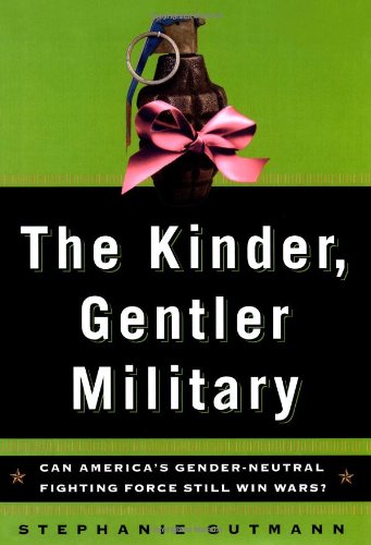 cover image The Kinder, Gentler Military: Can America's Gender-Neutral Fighting Force Still Win Wars