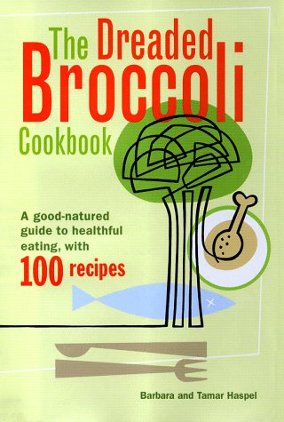 cover image The Dreaded Broccoli Cookbook: A Good-Natured Guide to Healthful Eating, with 100 Recipes