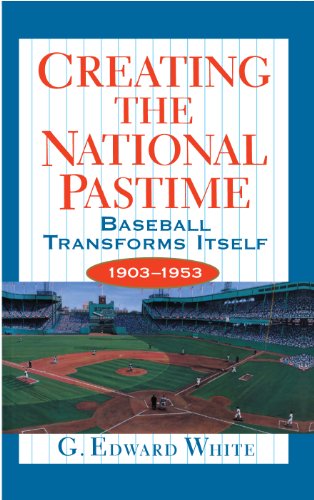 cover image Creating the National Pastime: Baseball Transforms Itself, 1903-1953