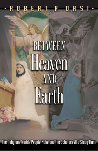 cover image BETWEEN HEAVEN AND EARTH: The Religious Worlds People Make and the Scholars Who Study Them
