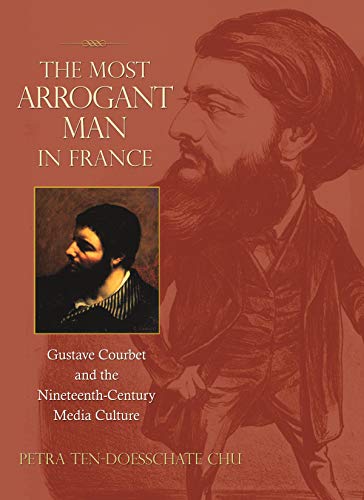 cover image The Most Arrogant Man in France: Gustave Courbet and the Nineteenth-Century Media Culture