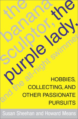 cover image THE BANANA SCULPTOR, THE PURPLE LADY, AND THE ALL-NIGHT SWIMMER: Hobbies, Collecting, and Other Passionate Pursuits