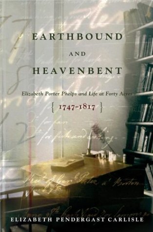 cover image EARTHBOUND AND HEAVENBENT: Elizabeth Porter Phelps and Life at Forty Acres (1747–1817)