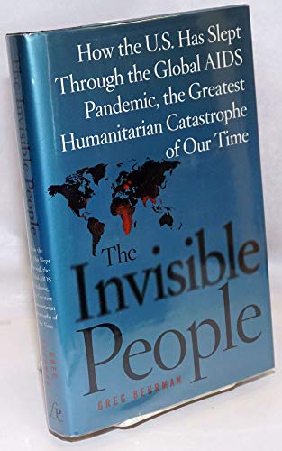 cover image THE INVISIBLE PEOPLE: How the U.S. Has Slept Through the Global AIDS Pandemic, the Greatest Humanitarian Catastrophe of Our Time