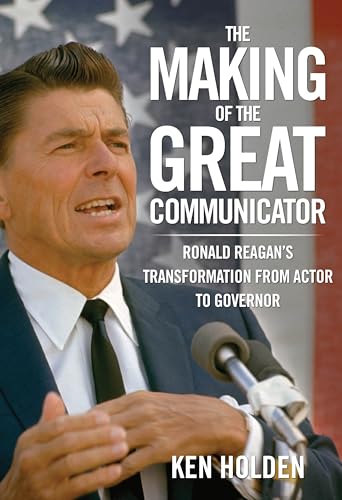 cover image The Making of the Great Communicator: Ronald Reagan's Transformation from Actor to Governor