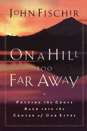 cover image ON A HILL TOO FAR AWAY: Putting the Cross Back into the Center of Our Lives 