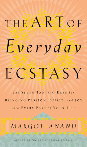 cover image The Art of Everyday Ecstasy: The Seven Trantric Keys for Bringing Passion, Spirit and Joy Into Every Part of Your Life