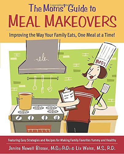 cover image The Moms' Guide to Meal Makeovers: Improving the Way Your Family Eats, One Meal at a Time!