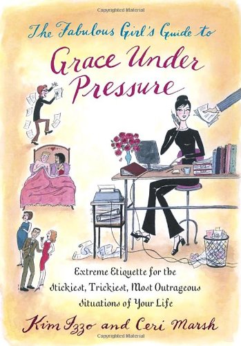 cover image The Fabulous Girl's Guide to Grace Under Pressure: Extreme Etiquette for the Stickiest, Trickiest, Most Outrageous Situations of Your Life
