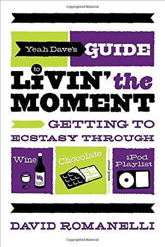cover image Yeah Dave's Guide to Livin' the Moment: Getting to Ecstasy Through Wine, Chocolate, and Your iPod Playlist