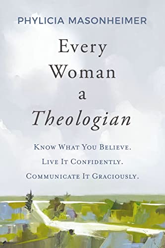 cover image Every Woman a Theologian: Know What You Believe. Live It Confidently. Communicate It Graciously