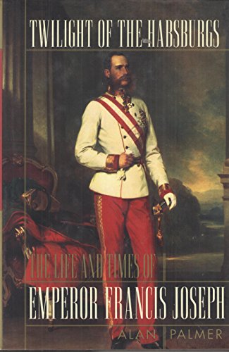 cover image Twilight of the Habsburgs: The Life and Times of Emperor Francis Joseph