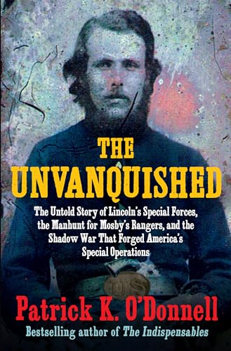 cover image The Unvanquished: The Untold Story of Lincoln’s Special Forces, the Manhunt for Mosby’s Rangers, and the Shadow War That Forged America’s Special Operations