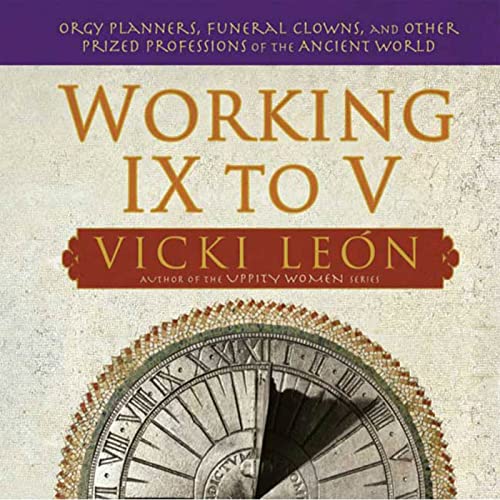 cover image Working IX to V: Orgy Planners, Funeral Clowns, and Other Prized Professions of the Ancient World