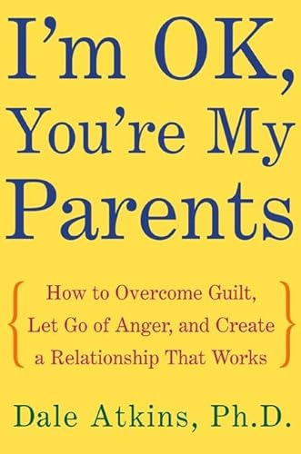 cover image I'M OK, YOU'RE MY PARENTS: How to Overcome Guilt, Let Go of Anger, and Create a Relationship That Works
