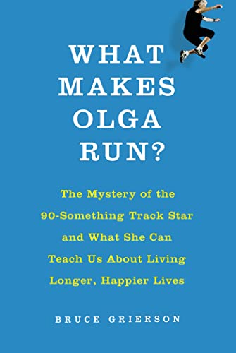 cover image What Makes Olga Run? The Mystery of the 90-Something Track Star and What She Can Teach Us About Living Longer, Happier Lives